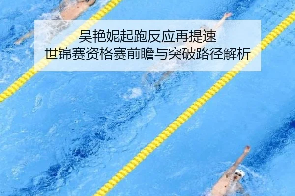 吴艳妮起跑反应再提速 世锦赛资格赛前瞻与突破路径解析